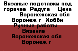 Вязаные подставки под горячее “Радуга“ › Цена ­ 700 - Воронежская обл., Воронеж г. Хобби. Ручные работы » Вязание   . Воронежская обл.,Воронеж г.